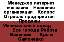 Менеджер интернет-магазина › Название организации ­ Колорс › Отрасль предприятия ­ Продажи › Минимальный оклад ­ 70 000 - Все города Работа » Вакансии   . Крым,Симоненко